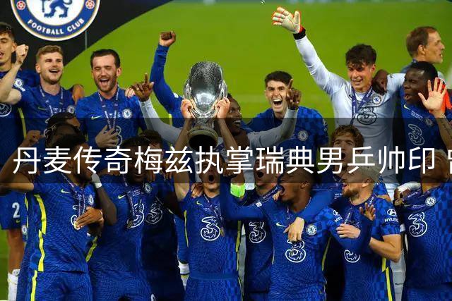 丹麦传奇梅兹执掌瑞典男乒帅印 曾世乒赛连克中国好手
