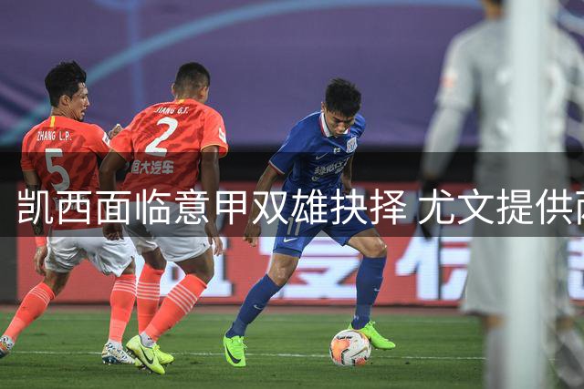 凯西面临意甲双雄抉择 尤文提供两年高薪合约