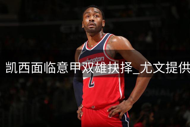 凯西面临意甲双雄抉择 尤文提供两年高薪合约