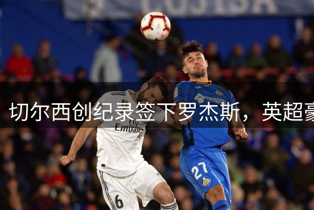 切尔西创纪录签下罗杰斯，英超豪掷三亿领跑夏季转会市场