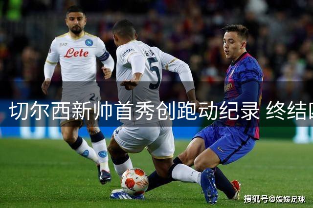 切尔西新帅首秀创跑动纪录 终结四年联赛首轮不胜魔咒
