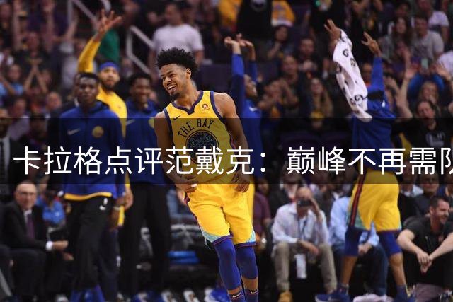 卡拉格点评范戴克：巅峰不再需队友协防 速度下滑成隐患