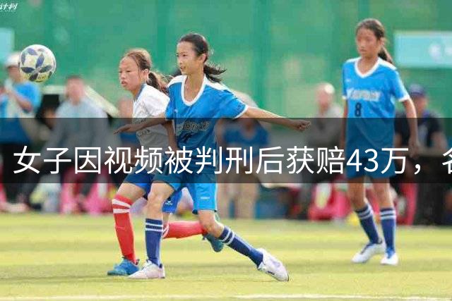 女子因视频被判刑后获赔43万，名誉至今未恢复