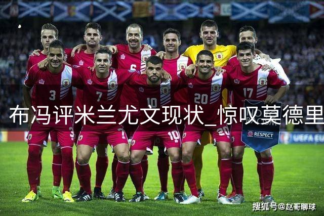 布冯评米兰尤文现状 惊叹莫德里奇长青传奇