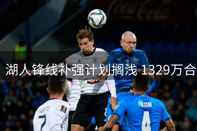 湖人锋线补强计划搁浅 1329万合同成交易绊脚石