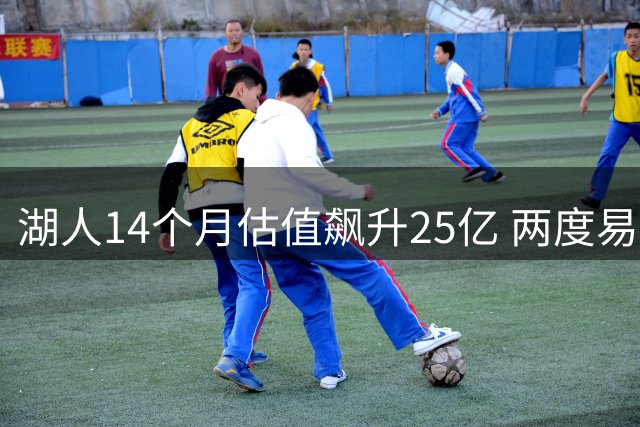 湖人14个月估值飙升25亿 两度易主背后的商业逻辑