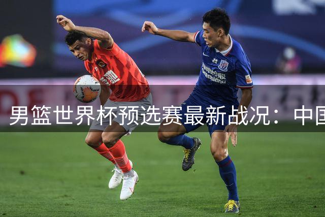 男篮世界杯预选赛最新战况：中国队险胜晋级前三