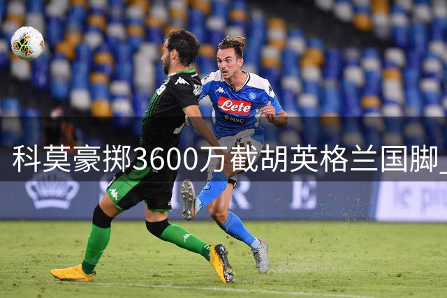 科莫豪掷3600万截胡英格兰国脚 国米错失防线补强良机