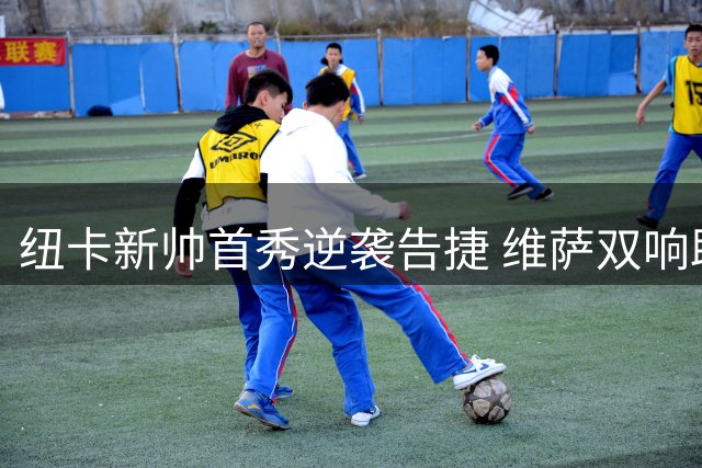 纽卡新帅首秀逆袭告捷 维萨双响助球队逆转十人瓦伦西亚