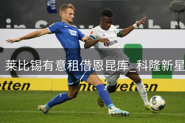 莱比锡有意租借恩昆库 科隆新星转会需捆绑其兄