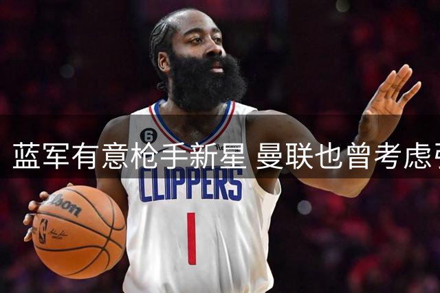 蓝军有意枪手新星 曼联也曾考虑引进