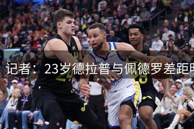 记者：23岁德拉普与佩德罗差距明显，前者可能出售而后者是非卖品