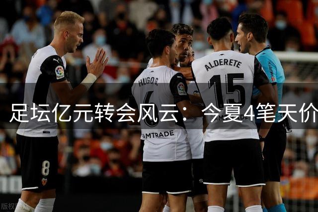 足坛亿元转会风云：今夏4笔天价交易，巴黎两纪录领跑