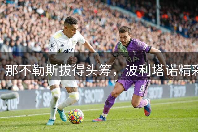 那不勒斯拔得头筹，波利塔诺精彩进球助队1-0领先