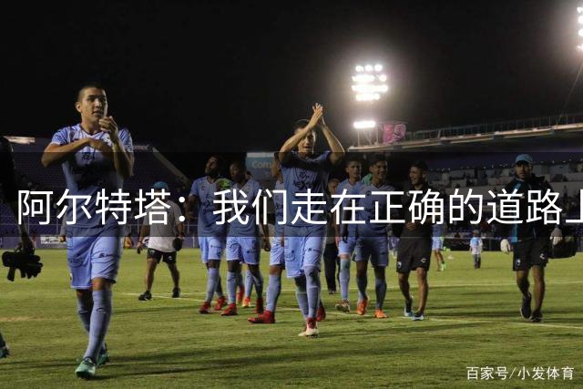 阿尔特塔：我们走在正确的道路上 祝贺曼城夺冠
