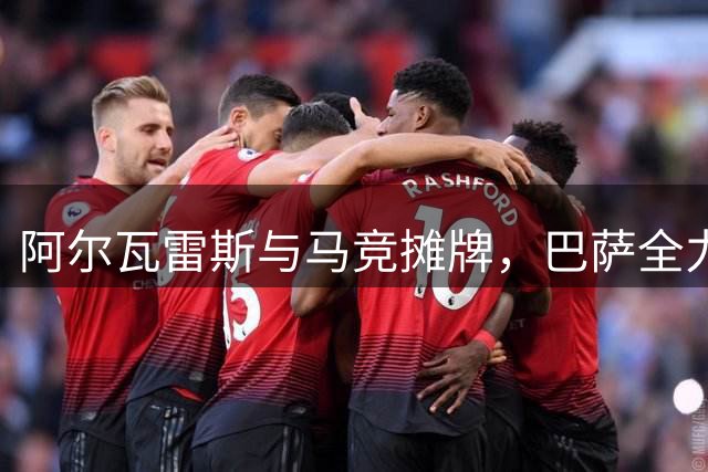 阿尔瓦雷斯与马竞摊牌，巴萨全力推进转会谈判
