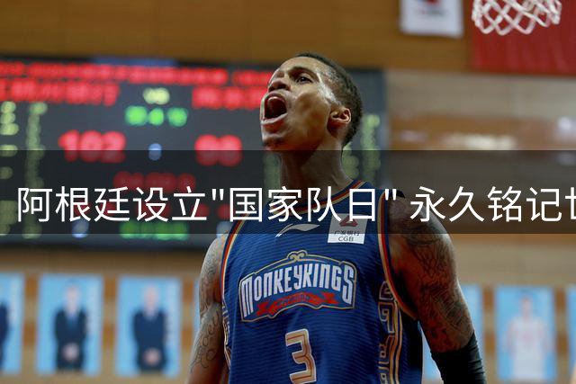阿根廷设立"国家队日" 永久铭记世界杯半决赛胜利