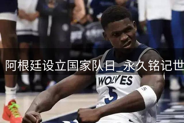 阿根廷设立"国家队日" 永久铭记世界杯半决赛胜利