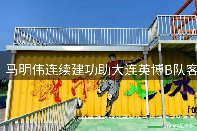 马明伟连续建功助大连英博B队客场凯旋 联赛积分榜再添三分