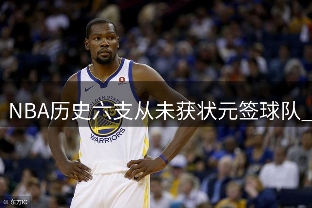 NBA历史六支从未获状元签球队 其中三队已夺冠