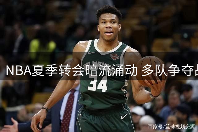 NBA夏季转会暗流涌动 多队争夺战白热化开拓者前途未卜