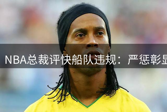 NBA总裁评快船队违规：严惩彰显性质严重